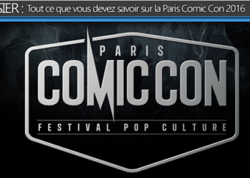 DOSSIER : Découvrez tout ce que vous devez savoir sur la Paris Comic Con 2016