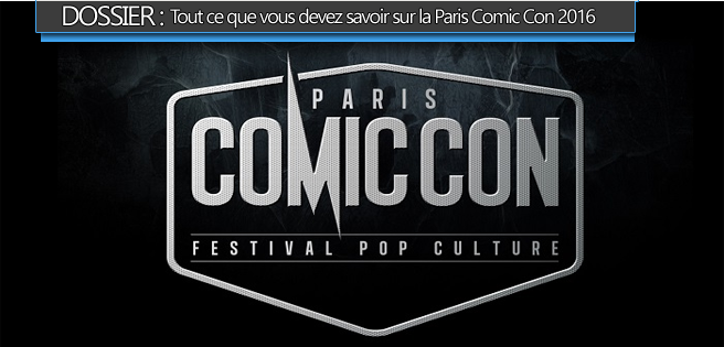 DOSSIER : Découvrez tout ce que vous devez savoir sur la Paris Comic Con 2016